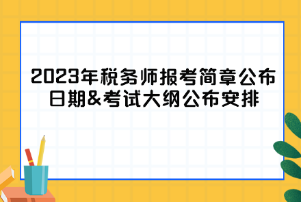 2023年稅務(wù)師報考簡章公布日期&考試大綱公布安排