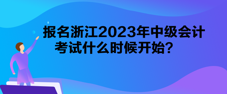 報名浙江2023年中級會計考試什么時候開始？