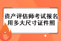 資產(chǎn)評估師考試報名用多大尺寸證件照？