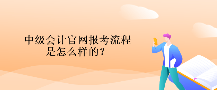 中級(jí)會(huì)計(jì)官網(wǎng)報(bào)考流程是怎么樣的？