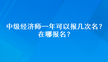 中級經(jīng)濟(jì)師一年可以報幾次名？在哪報名？