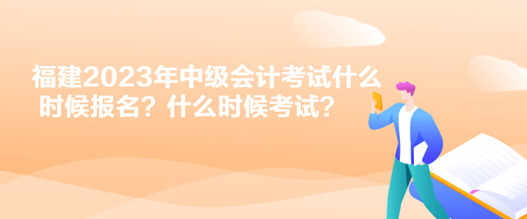 福建2023年中級(jí)會(huì)計(jì)考試什么時(shí)候報(bào)名？什么時(shí)候考試？