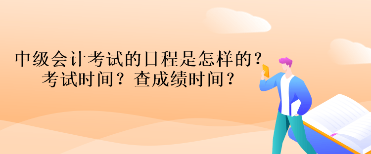 中級會計考試的日程是怎樣的？考試時間？查成績時間？