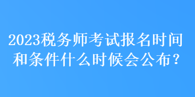 2023稅務師考試報名時間和條件什么時候會公布？