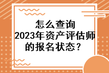 怎么查詢2023年資產(chǎn)評估師的報名狀態(tài)？