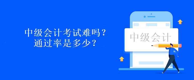 中級(jí)會(huì)計(jì)考試難嗎？通過率是多少？