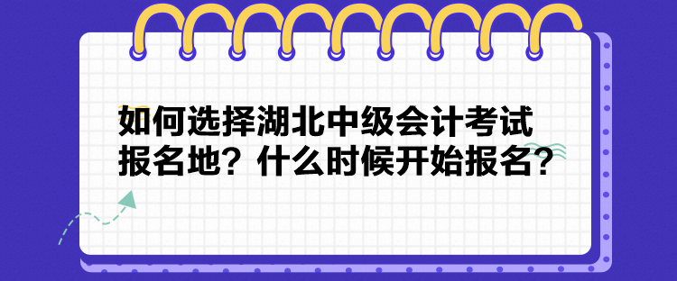 如何選擇湖北中級(jí)會(huì)計(jì)考試報(bào)名地？什么時(shí)候開始報(bào)名？