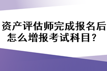 資產(chǎn)評(píng)估師完成報(bào)名后怎么増報(bào)考試科目？