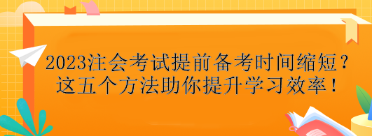 2023注會(huì)考試提前備考時(shí)間縮短？這五個(gè)方法助你提升學(xué)習(xí)效率！