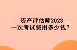 資產評估師2023一次考試費用多少錢？