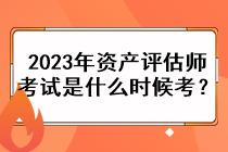 2023年資產(chǎn)評估師考試是什么時候考？