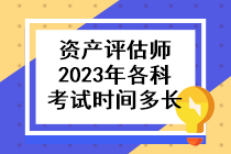 資產(chǎn)評(píng)估師2023年各科考試時(shí)間多長(zhǎng)啊？