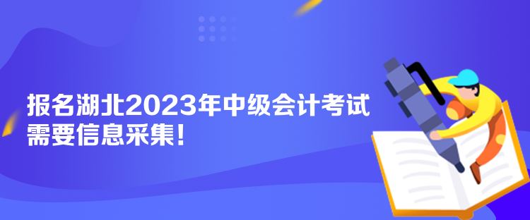 報(bào)名湖北2023年中級(jí)會(huì)計(jì)考試需要信息采集！