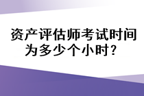 資產(chǎn)評估師考試時(shí)間為多少個(gè)小時(shí)？