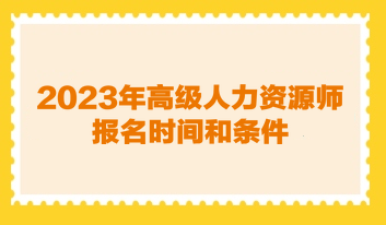 2023年高級人力資源管理師報名時間和條件