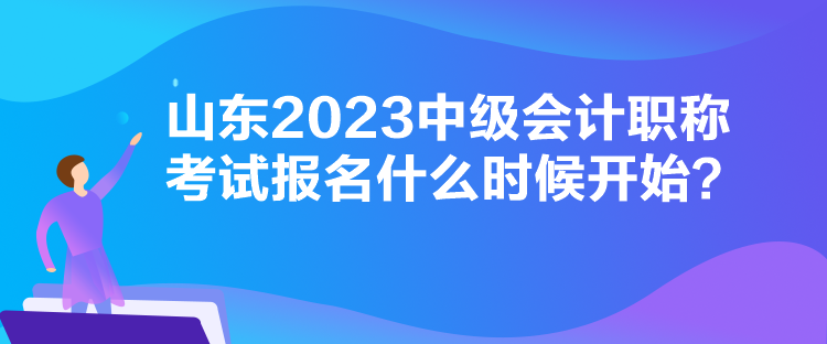 山東2023中級會計職稱考試報名什么時候開始？