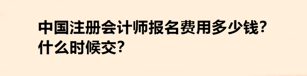 中國(guó)注冊(cè)會(huì)計(jì)師報(bào)名費(fèi)用多少錢(qián)？什么時(shí)候交？