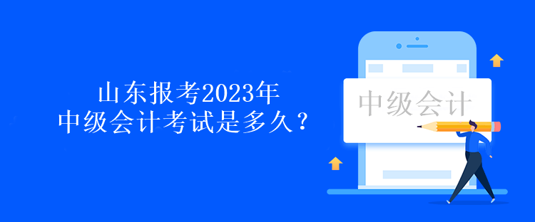 山東報(bào)考2023年中級(jí)會(huì)計(jì)考試是多久？