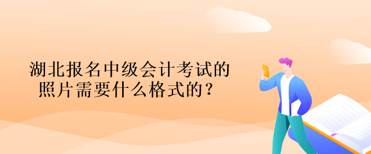 湖北報(bào)名中級(jí)會(huì)計(jì)考試的照片需要什么格式的？什么背景的？