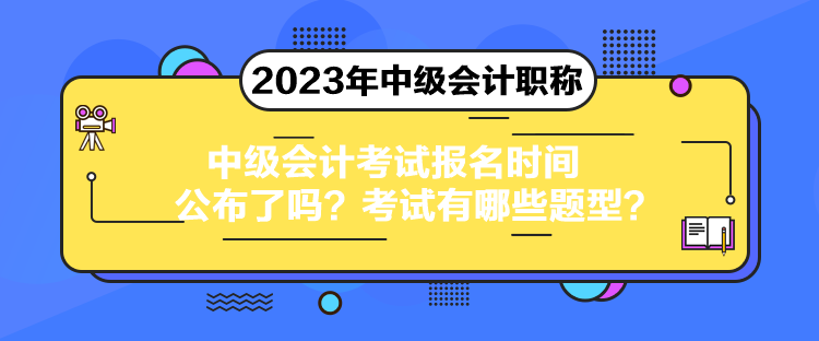 中級會計(jì)考試報(bào)名時間公布了嗎？考試有哪些題型？