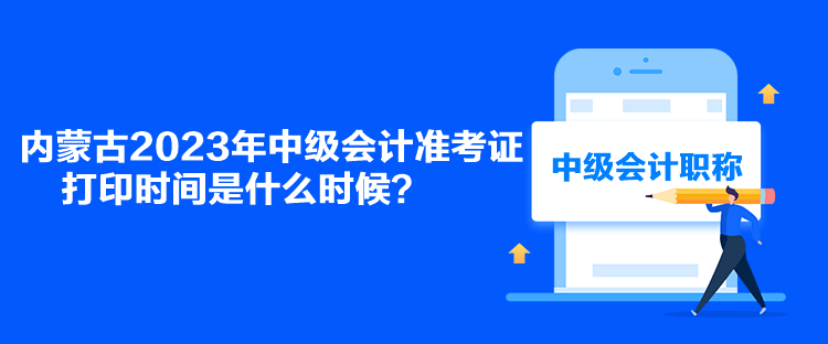 內(nèi)蒙古2023年中級會計準考證打印時間是什么時候？