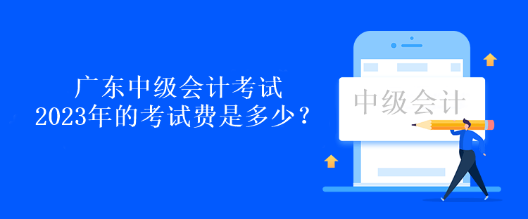 廣東中級會計考試2023年的考試費是多少？