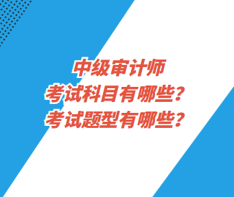 中級(jí)審計(jì)師考試科目有哪些？考試題型有哪些？