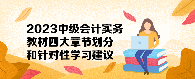 2023中級會計實務(wù)教材四大章節(jié)劃分和針對性學習建議