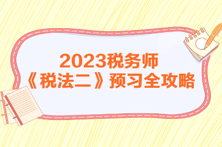 2023年稅務(wù)師《稅法二》預(yù)習(xí)全攻略