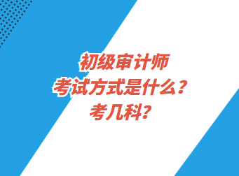 初級審計(jì)師考試方式是什么？考幾科？