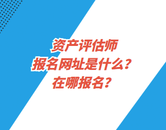 資產(chǎn)評(píng)估師報(bào)名網(wǎng)址是什么？在哪報(bào)名？