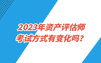 2023年資產(chǎn)評估師考試方式有變化嗎？