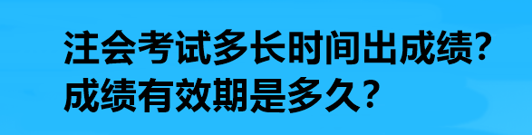 注會考試多長時間出成績？成績有效期是多久？