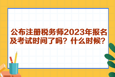 公布注冊稅務(wù)師2023年報(bào)名及考試時間了嗎？什么時候呢？