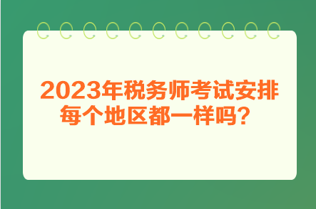 2023年稅務(wù)師考試安排每個(gè)地區(qū)都一樣嗎？