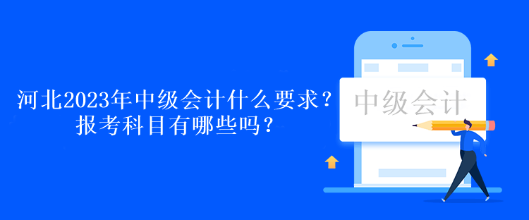 河北2023年中級(jí)會(huì)計(jì)考試什么要求？報(bào)考科目有哪些嗎？