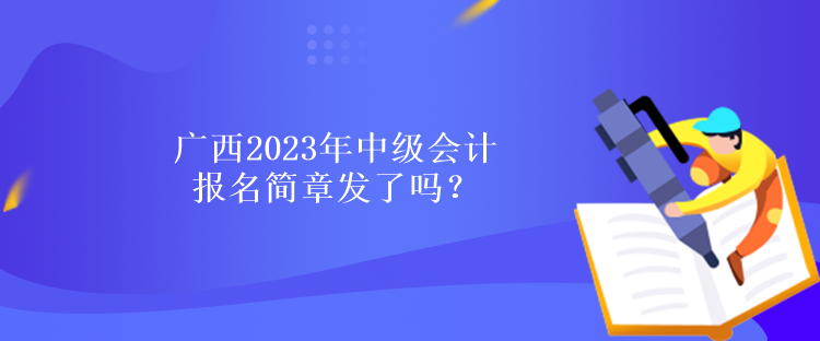 廣西2023年中級(jí)會(huì)計(jì)報(bào)名簡章發(fā)了嗎？