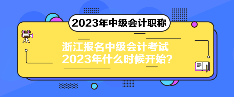 浙江報名中級會計考試2023年什么時候開始？