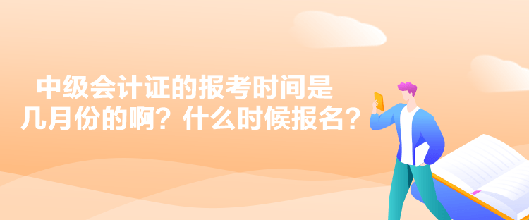 中級(jí)會(huì)計(jì)證的報(bào)考時(shí)間是幾月份的??？什么時(shí)候報(bào)名？