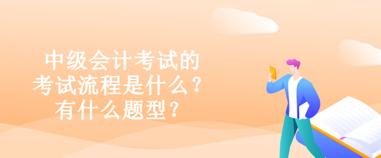 中級(jí)會(huì)計(jì)考試的考試流程是什么？有什么題型？