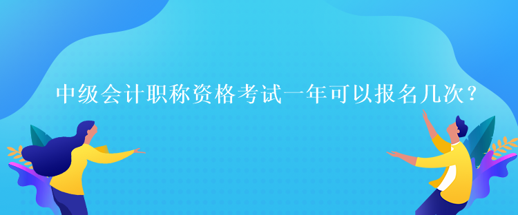 中級會計職稱資格考試一年可以報名幾次？