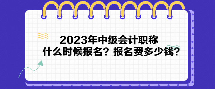 2023年中級會計職稱什么時候報名？報名費多少錢？