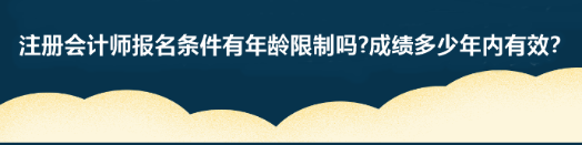 注冊(cè)會(huì)計(jì)師報(bào)名條件有年齡限制嗎?成績(jī)多少年內(nèi)有效？