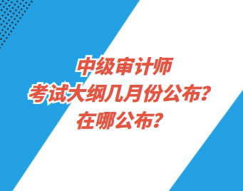 中級審計(jì)師考試大綱幾月份公布？在哪公布？