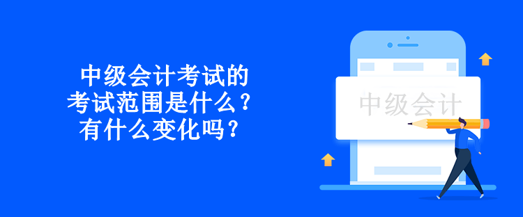 中級會計考試的考試范圍是什么？有什么變化嗎？