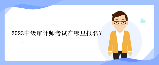 2023中級(jí)審計(jì)師考試在哪里報(bào)名？