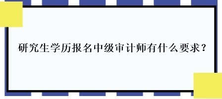 研究生學(xué)歷報名中級審計師有什么要求？