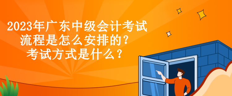 2023年廣東中級會計(jì)考試流程是怎么安排的？考試方式是什么？