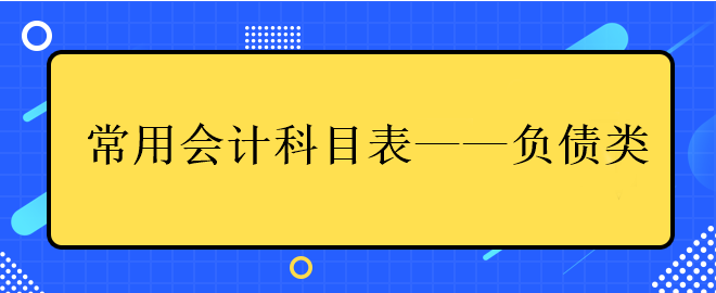 中級(jí)會(huì)計(jì)常用會(huì)計(jì)科目表——負(fù)債類(lèi)