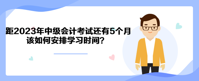 距2023年中級(jí)會(huì)計(jì)考試還有5個(gè)月 該如何安排學(xué)習(xí)時(shí)間？